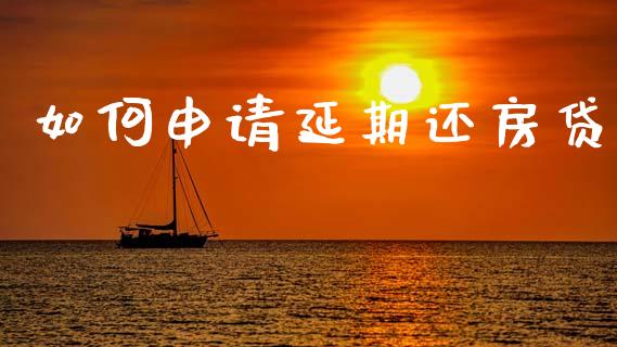 如何申请延期还房贷_https://m.fansifence.com_个股行情_第1张