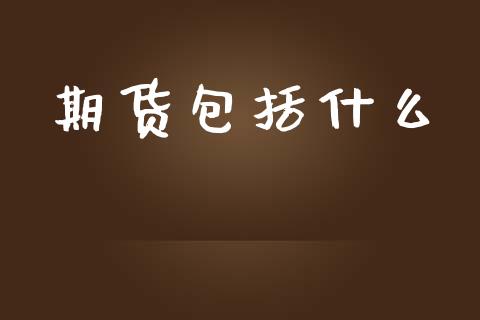 期货包括什么_https://m.fansifence.com_消费金融_第1张