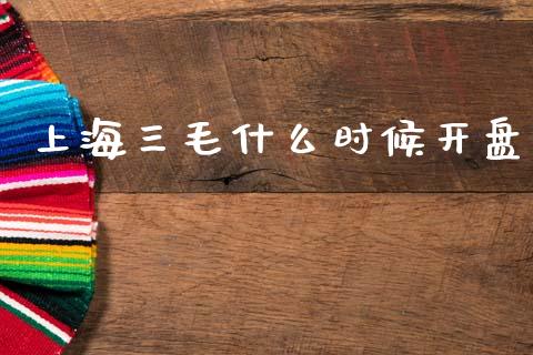 上海三毛什么时候开盘_https://m.fansifence.com_个股行情_第1张