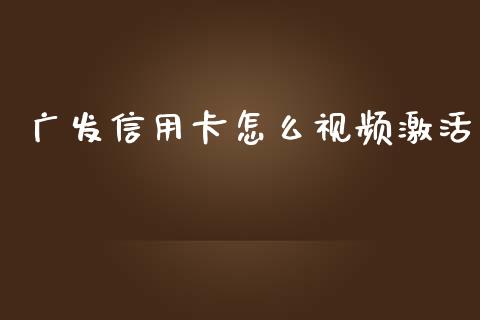 广发信用卡怎么视频激活_https://m.fansifence.com_消费金融_第1张