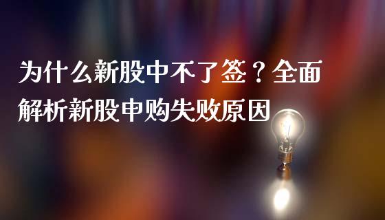 为什么新股中不了签？全面解析新股申购失败原因_https://m.fansifence.com_消费金融_第1张