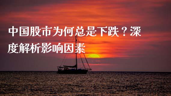 中国股市为何总是下跌？深度解析影响因素_https://m.fansifence.com_消费金融_第1张