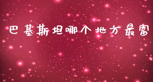 巴基斯坦哪个地方最富_https://m.fansifence.com_贵金属行情_第1张