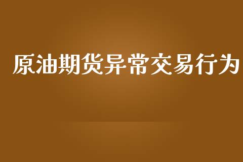 原油期货异常交易行为_https://m.fansifence.com_个股行情_第1张