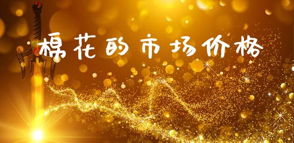 棉花的市场价格_https://m.fansifence.com_公募基金_第1张