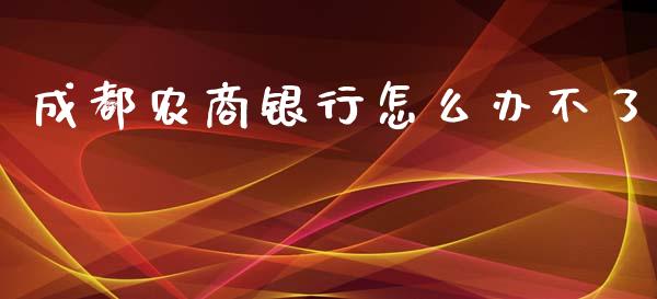 成都农商银行怎么办不了_https://m.fansifence.com_个股行情_第1张