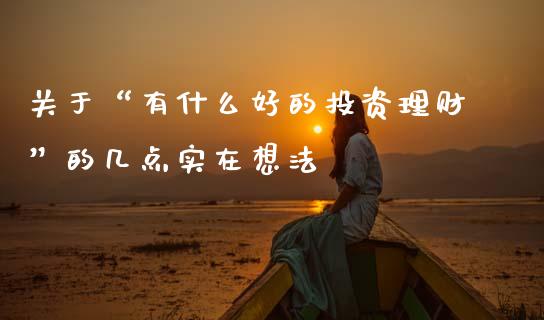 关于“有什么好的投资理财”的几点实在想法_https://m.fansifence.com_消费金融_第1张