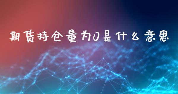 期货持仓量为0是什么意思_https://m.fansifence.com_贵金属行情_第1张