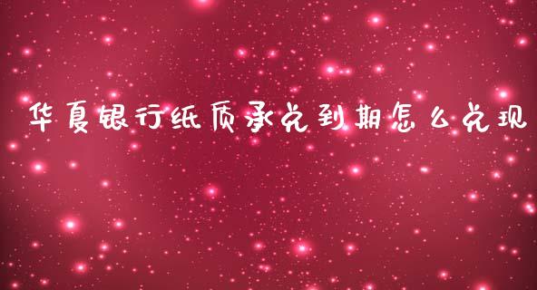 华夏银行纸质承兑到期怎么兑现_https://m.fansifence.com_消费金融_第1张