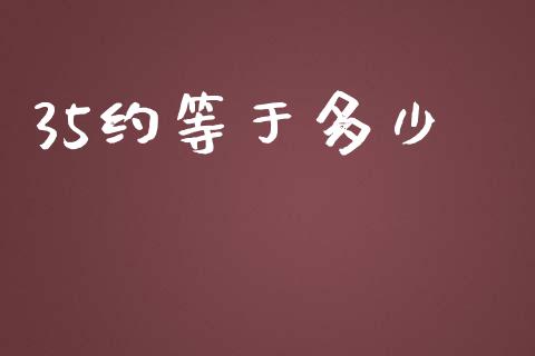 35约等于多少_https://m.fansifence.com_公募基金_第1张