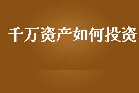 千万资产如何投资_https://m.fansifence.com_个股行情_第1张