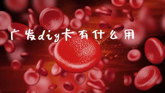 广发diy卡有什么用_https://m.fansifence.com_公募基金_第1张