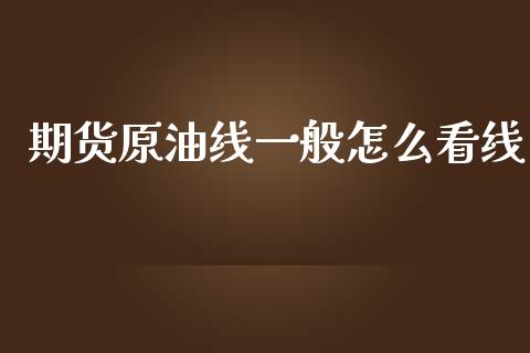 期货原油线一般怎么看线_https://m.fansifence.com_个股行情_第1张