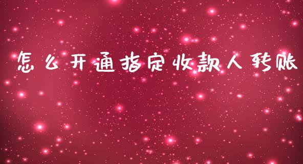 怎么开通指定收款人转账_https://m.fansifence.com_贵金属行情_第1张