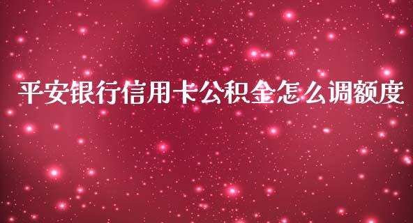 平安银行信用卡公积金怎么调额度_https://m.fansifence.com_消费金融_第1张