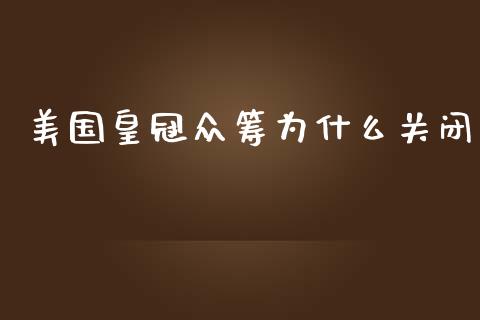 美国皇冠众筹为什么关闭_https://m.fansifence.com_个股行情_第1张