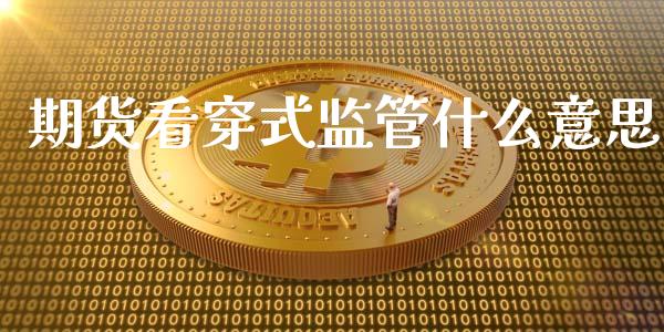 期货看穿式监管什么意思_https://m.fansifence.com_消费金融_第1张