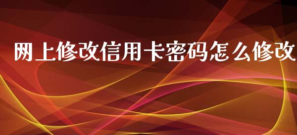 网上修改信用卡密码怎么修改_https://m.fansifence.com_公募基金_第1张
