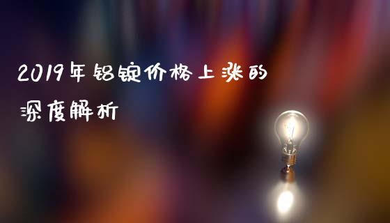 2019年铝锭价格上涨的深度解析_https://m.fansifence.com_个股行情_第1张