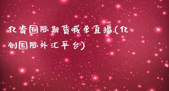 亿资国际期货喊单直播(亿创国际外汇平台)_https://m.fansifence.com_贵金属行情_第1张