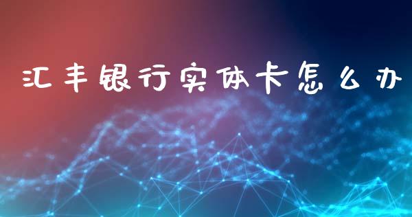 汇丰银行实体卡怎么办_https://m.fansifence.com_消费金融_第1张