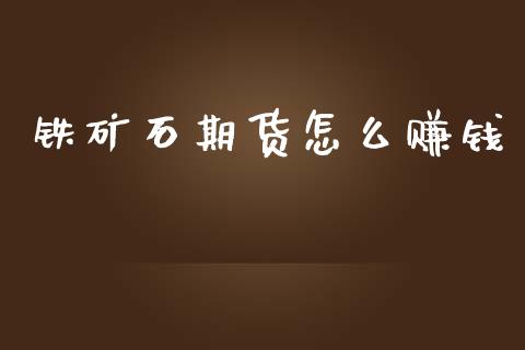 铁矿石期货怎么赚钱_https://m.fansifence.com_个股行情_第1张