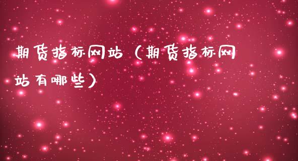 期货指标网站（期货指标网站有哪些）_https://m.fansifence.com_贵金属行情_第1张