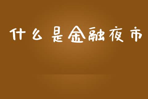 什么是金融夜市_https://m.fansifence.com_个股行情_第1张