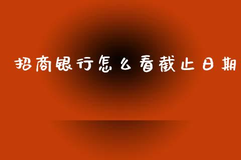 招商银行怎么看截止日期_https://m.fansifence.com_贵金属行情_第1张