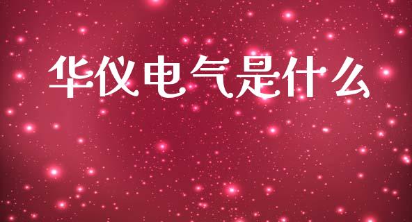 华仪电气是什么_https://m.fansifence.com_贵金属行情_第1张