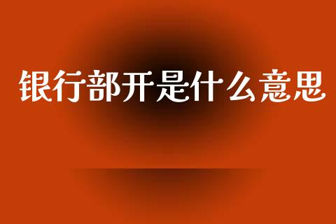 银行部开是什么意思_https://m.fansifence.com_贵金属行情_第1张