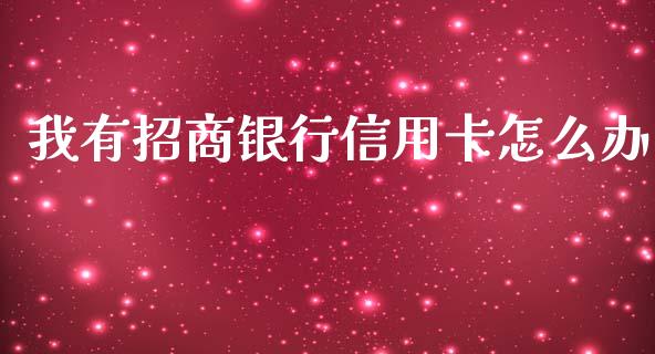我有招商银行信用卡怎么办_https://m.fansifence.com_贵金属行情_第1张
