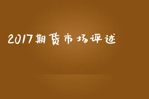 2017期货市场评述_https://m.fansifence.com_公募基金_第1张