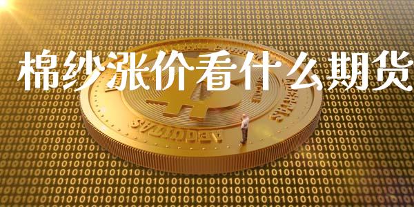 棉纱涨价看什么期货_https://m.fansifence.com_个股行情_第1张