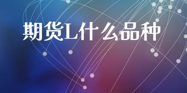 期货L什么品种_https://m.fansifence.com_贵金属行情_第1张