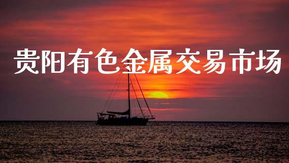 贵阳有色金属交易市场_https://m.fansifence.com_贵金属行情_第1张