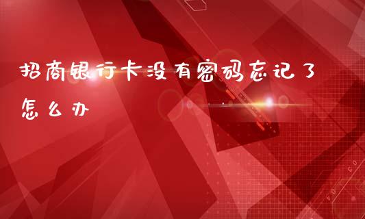 招商银行卡没有密码忘记了怎么办_https://m.fansifence.com_个股行情_第1张