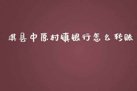 淇县中原村镇银行怎么转账_https://m.fansifence.com_个股行情_第1张