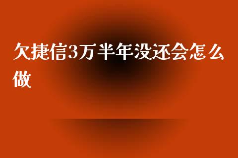 欠捷信3万半年没还会怎么做_https://m.fansifence.com_个股行情_第1张