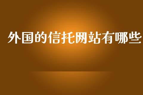 外国的信托网站有哪些_https://m.fansifence.com_公募基金_第1张