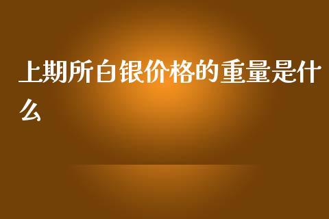 上期所白银价格的重量是什么_https://m.fansifence.com_消费金融_第1张