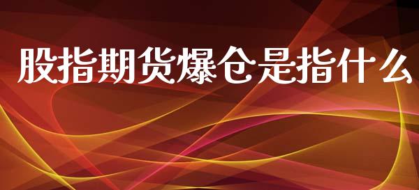 股指期货爆仓是指什么_https://m.fansifence.com_个股行情_第1张