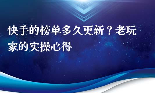 快手的榜单多久更新？老玩家的实操心得_https://m.fansifence.com_公募基金_第1张