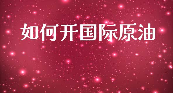 如何开国际原油_https://m.fansifence.com_公募基金_第1张