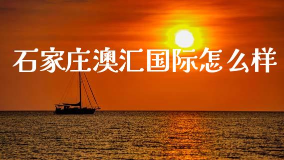 石家庄澳汇国际怎么样_https://m.fansifence.com_贵金属行情_第1张