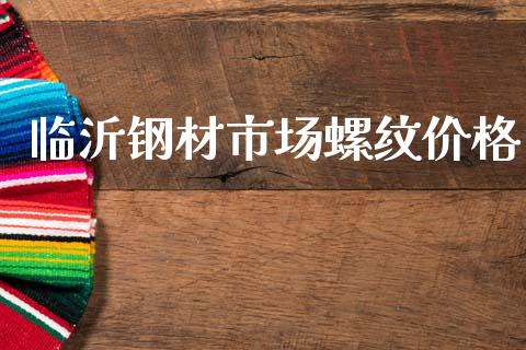 临沂钢材市场螺纹价格_https://m.fansifence.com_公募基金_第1张