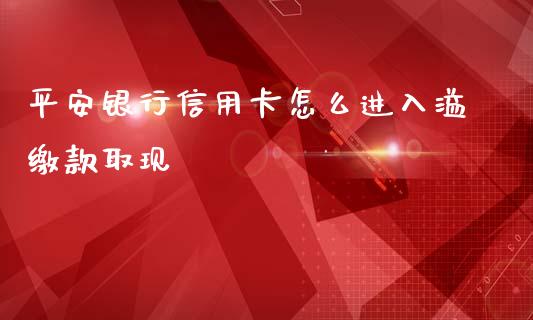 平安银行信用卡怎么进入溢缴款取现_https://m.fansifence.com_个股行情_第1张