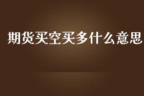 期货买空买多什么意思_https://m.fansifence.com_公募基金_第1张