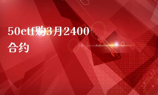 50etf购3月2400合约_https://m.fansifence.com_公募基金_第1张
