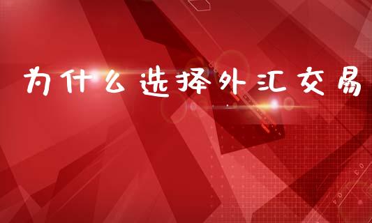 为什么选择外汇交易_https://m.fansifence.com_贵金属行情_第1张